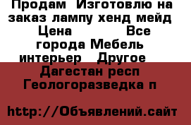 Продам, Изготовлю на заказ лампу хенд-мейд › Цена ­ 3 000 - Все города Мебель, интерьер » Другое   . Дагестан респ.,Геологоразведка п.